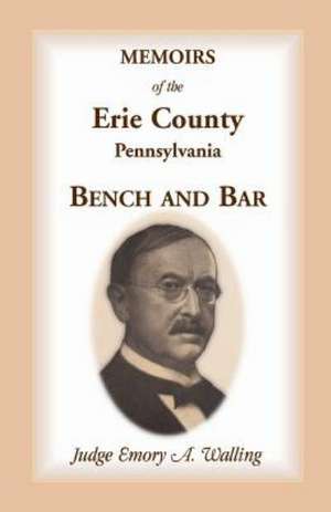 Memoirs of the Erie County, Pennsylvania, Bench and Bar de Emory a. Walling