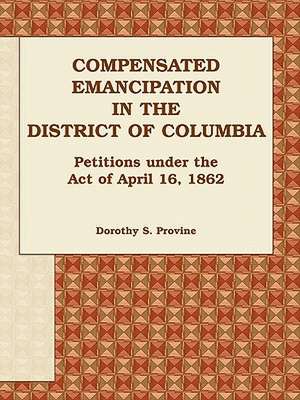 Compensated Emancipation in the District of Columbia: Petitions Under the Act of April 16, 1862 de Dorothy S. Provine