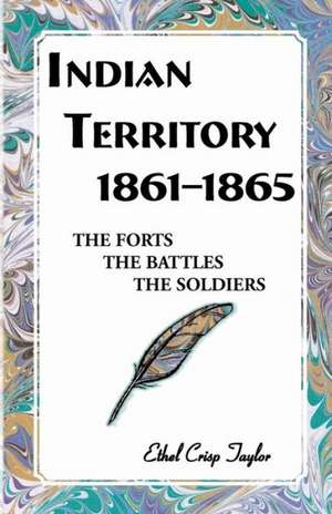 Indian Territory, 1861-1865: The Forts, the Battles, the Soldiers de Ethel Taylor