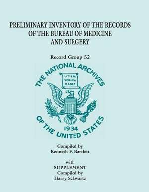 Preliminary Inventory of the Records of the Bureau of Medicine and Surgery with Supplement: Record Group 52. with Supplement Compiled by Harry Schwart de Kenneth F. Bartlett