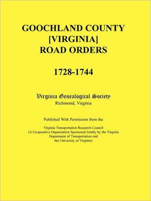 Goochland County [Virginia] Road Orders, 1728-1744. Published with Permission from the Virginia Transportation Research Council (a Cooperative Organiz de Virginia Genealogical Society