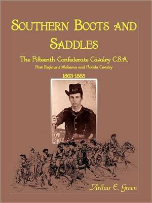 Southern Boots and Saddles: The Fifteenth Confederate Cavalry C.S.A., First Regiment Alabama and Florida Cavalry, 1863-1865 de Arthur E. Green