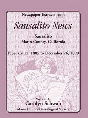 Newspaper Extracts from Sausalito News, Sausalito, Marin County, California, February 12, 1885 to December 26, 1890 de Count Marin County Genealogical Society