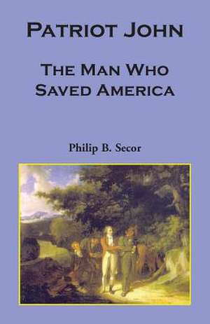 Patriot John: The Man Who Saved America de Philip Bruce Secor