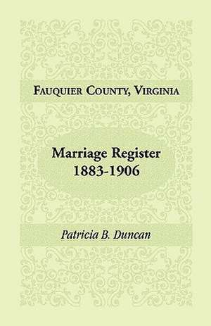 Fauquier County, Virginia, Marriage Register, 1883-1906 de Patricia B. Duncan