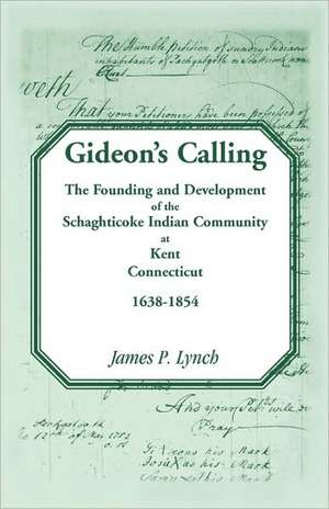 Gideon's Calling: The Founding and Development of the Schaghticoke Indian Community at Kent, Connecticut, 1638-1854 de James P. Lynch