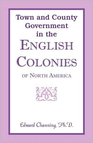 Town and County Government in the English Colonies of North America de Edward Channing