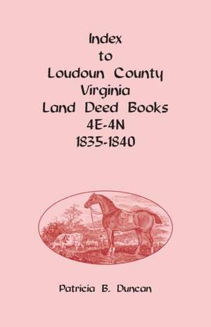 Index to Loudoun County, Virginia Deed Books 4E-4N, 1835-1840 de Patricia B. Duncan