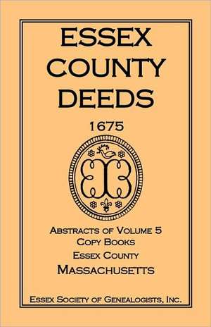 Essex County Deeds 1675, Abstracts of Volume 5, Copy Books, Essex County, Massachusetts de Inc Essex Society of Genealogists