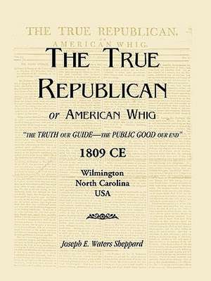 The True Republican, or American Whig: The Truth Our Guide - The Public Good Our End. 1809 Ce, Wilmington, North Carolina, USA de Joseph E. Waters Sheppard