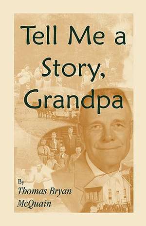 Tell Me a Story Grandpa: West Virginia Stories about Farm Life, One-Room Schools, Logging, Hunting, Civil War de Thomas Bryan McQuain