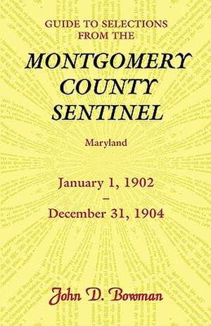 Guide to Selections from the Montgomery County Sentinel, Maryland, January 1, 1902 - December 31, 1904 de John D. Bowman