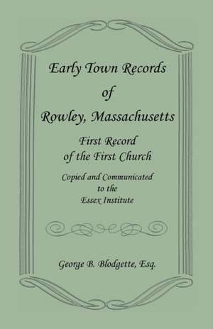 Early Town Records of Rowley, Massachusetts. First Record of the First Church, Copied and Communicated to the Essex Institute de George B. Blodgette