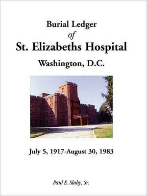 Burial Ledger of St. Elizabeths Hospital, Washington, D. C., July 5, 1917 - August 30, 1983 de Paul E. Sluby Sr