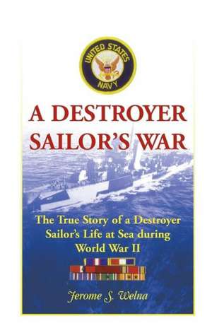 A Destroyer Sailor's War: The True Story of a Destroyer Sailor's Life at Sea During World War II de Jerome S. Welna