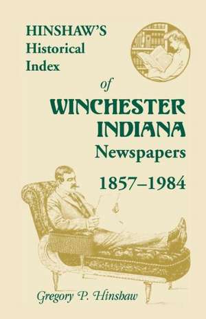 Hinshaw's Historical Index of Winchester, Indiana, Newspapers, 1857-1984 de Gregory P. Hinshaw