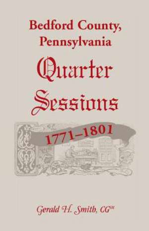 Bedford County, Pennsylvania Quarter Sessions, 1771-1801 de Gerald H. Smith