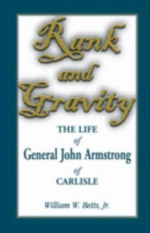 Rank and Gravity, the Life of General John Armstrong of Carlisle de William W. Betts