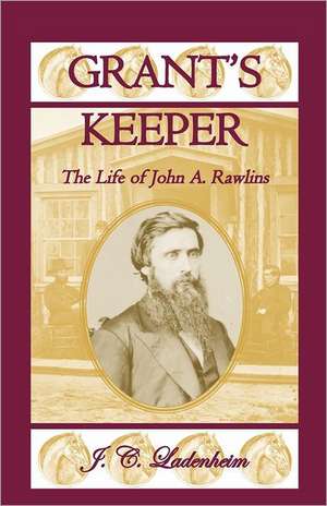 Grant's Keeper: The Life of John A. Rawlins de Jules C. Ladenheim