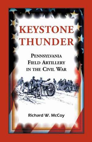 Keystone Thunder: Pennsylvania Field Artillery in the Civil War de Richard W. McCoy