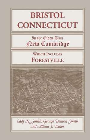 Bristol, Connecticut, (in the Olden Time New Cambridge) Which Includes Forestville de Eddy N. Smith