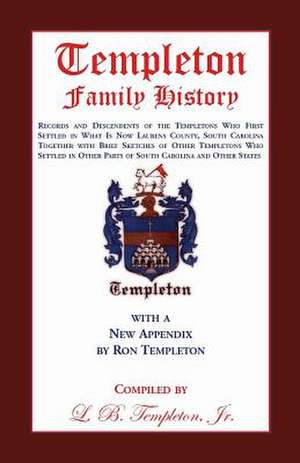 Templeton Family History: Records and Descendents of the Templetons Who First Settled in What Is Now Laurens County, South Carolina Together Wit de Jr. L. B. Templeton