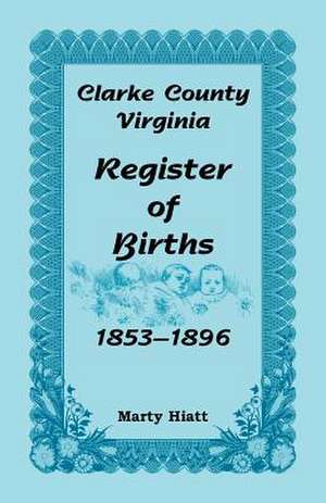 Clarke County, Virginia, Register of Births, 1853-1896 de Marty Hiatt