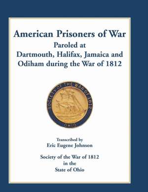 American Prisoners of War Paroled at Dartmouth, Halifax, Jamaica and Odiham during the War of 1812 de Eric Eugene Johnson