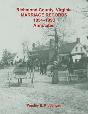 Richmond County, Virginia Marriage Records, 1854-1890, Annotated de Wesley E. Pippenger