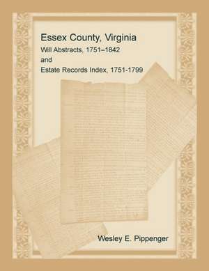 Essex County, Virginia Will Abstracts, 1751-1842 and Estate Records Index, 1751-1799 de Wesley E. Pippenger