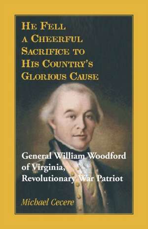 He Fell a Cheerful Sacrifice to His Country's Glorious Cause. General William Woodford of Virginia, Revolutionary War Patriot de Michael Cecere