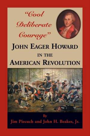 "Cool Deliberate Courage" John Eager Howard in The American Revolution de Jim Piecuch