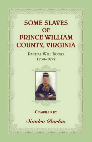 Some Slaves of Prince William County, Virginia Partial Will Books, 1734-1872 de Sandra Barlau