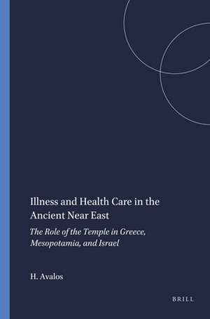 Illness and Health Care in the Ancient Near East: The Role of the Temple in Greece, Mesopotamia, and Israel de Hector Avalos