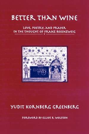 Better than Wine: Love, Poetry, and Prayer in the Thought of Franz Rosenzweig de Yudit Kornberg Greenberg