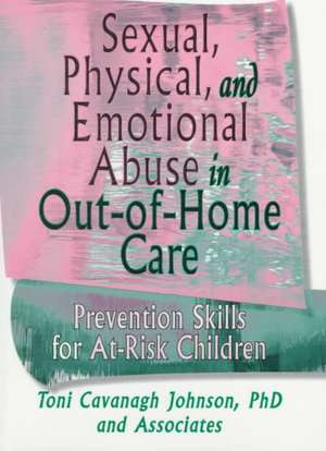 Sexual, Physical, and Emotional Abuse in Out-of-Home Care: Prevention Skills for At-Risk Children de Toni Cavanaugh Johnson