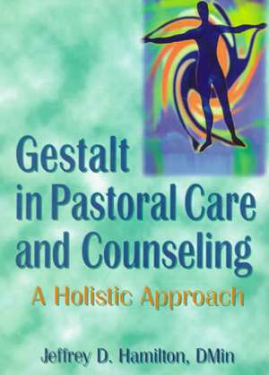 Gestalt in Pastoral Care and Counseling: A Holistic Approach de Jeffrey D Hamilton