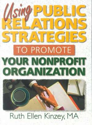 Using Public Relations Strategies to Promote Your Nonprofit Organization de Ruth Ellen Kinzey