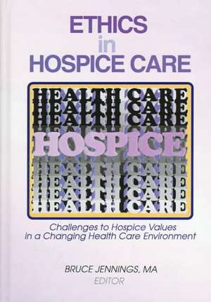 Ethics in Hospice Care: Challenges to Hospice Values in a Changing Health Care Environment de Bruce Jennings