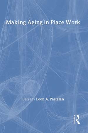 Making Aging in Place Work de Leon A. Pastalan