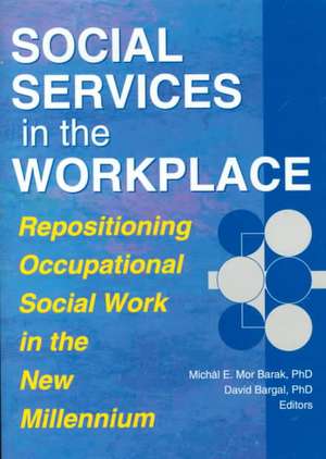 Social Services in the Workplace: Repositioning Occupational Social Work in the New Millennium de David Bargal