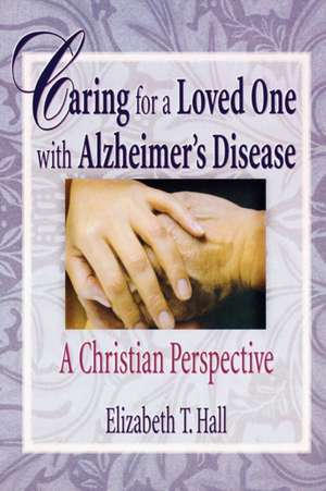 Caring for a Loved One with Alzheimer's Disease: A Christian Perspective de Elizabeth T. Hall