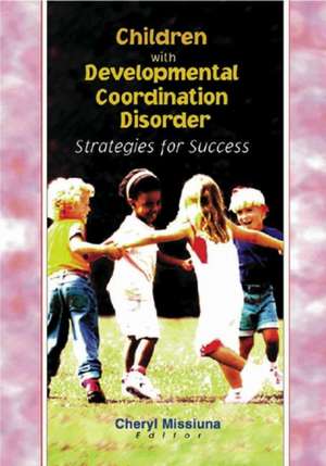 Children with Developmental Coordination Disorder: Strategies for Success de Cheryl Missiuna