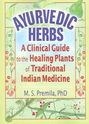 Ayurvedic Herbs: A Clinical Guide to the Healing Plants of Traditional Indian Medicine de M. S. Premila