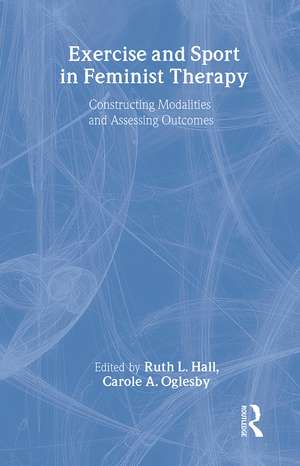 Exercise and Sport in Feminist Therapy: Constructing Modalities and Assessing Outcomes de Ruth Hall