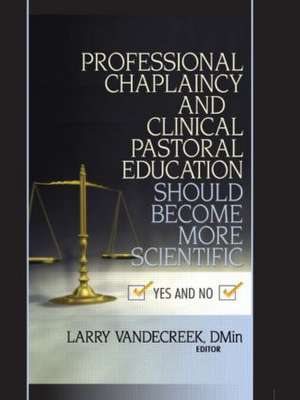 Professional Chaplaincy and Clinical Pastoral Education Should Become More Scientific: Yes and No de Larry Van De Creek