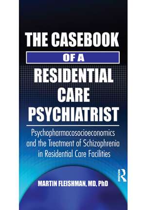 The Casebook of a Residential Care Psychiatrist: Psychopharmacosocioeconomics and the Treatment of Schizophrenia in Residential Care Facilities de Martin Fleishman