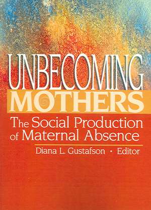 Unbecoming Mothers: The Social Production of Maternal Absence de Diana Gustafson