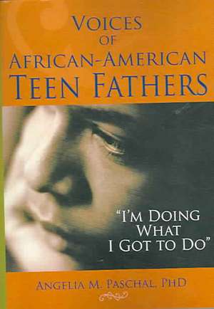 Voices of African-American Teen Fathers: I'm Doing What I Got to Do de Angelia M Paschal