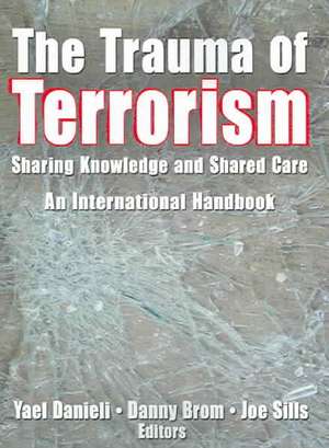 The Trauma of Terrorism: Sharing Knowledge and Shared Care, An International Handbook de Yael Danieli